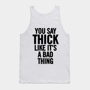 You Say Thick Like It's a Bad Thing Tank Top